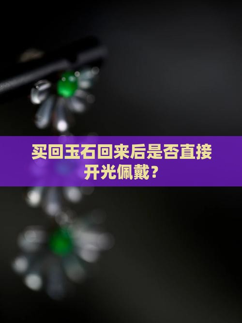 买回玉石回来后是否直接开光佩戴？