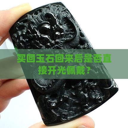 买回玉石回来后是否直接开光佩戴？