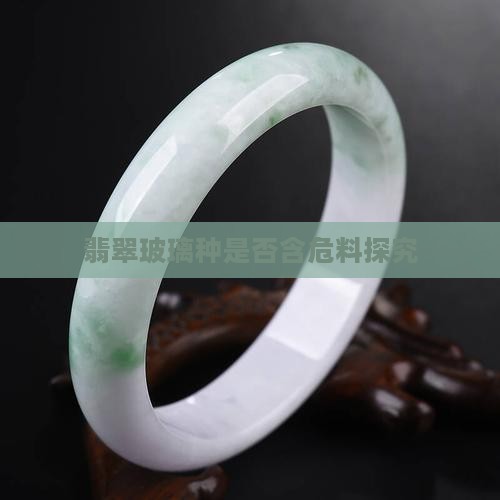 翡翠玻璃种是否含危料探究