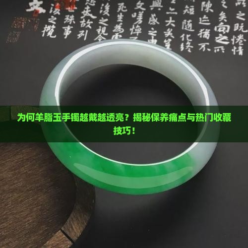 为何羊脂玉手镯越戴越透亮？揭秘保养痛点与热门收藏技巧！