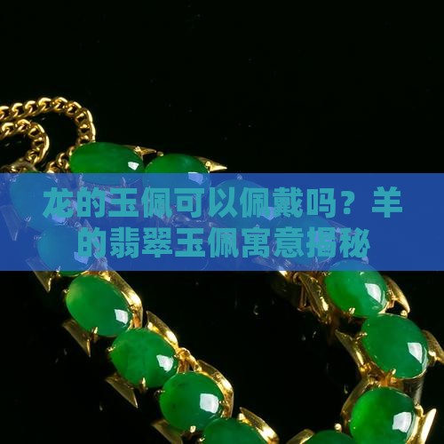 龙的玉佩可以佩戴吗？羊的翡翠玉佩寓意揭秘