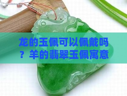 龙的玉佩可以佩戴吗？羊的翡翠玉佩寓意揭秘