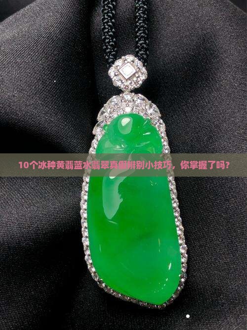 10个冰种黄翡蓝水翡翠真假辨别小技巧，你掌握了吗？