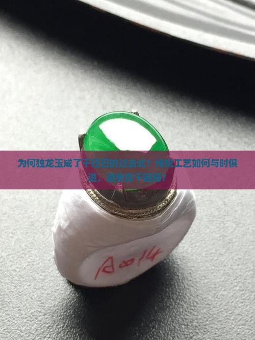 为何独龙玉成了干巴巴的过去式？传统工艺如何与时俱进，避免变干困局？