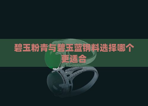 碧玉粉青与碧玉蓝钢料选择哪个更适合