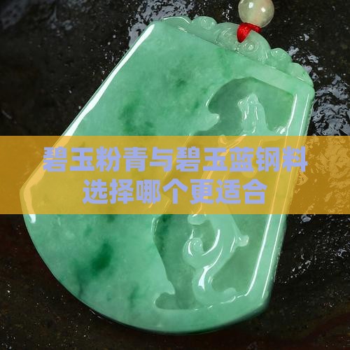 碧玉粉青与碧玉蓝钢料选择哪个更适合
