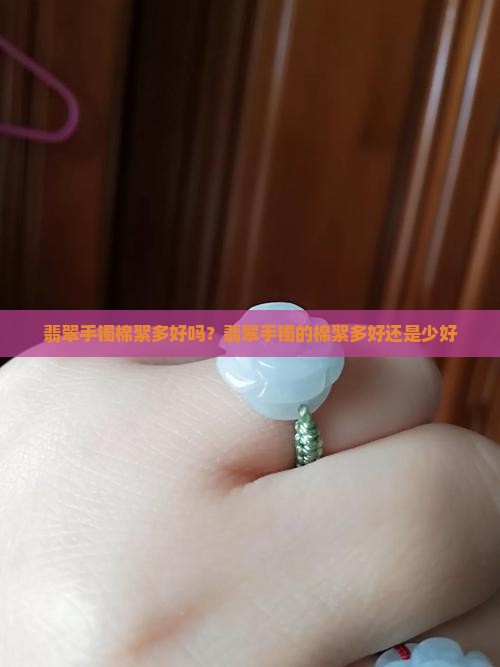 翡翠手镯棉絮多好吗？翡翠手镯的棉絮多好还是少好
