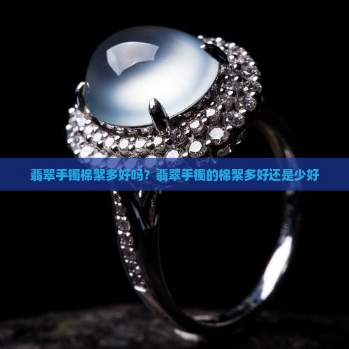 翡翠手镯棉絮多好吗？翡翠手镯的棉絮多好还是少好