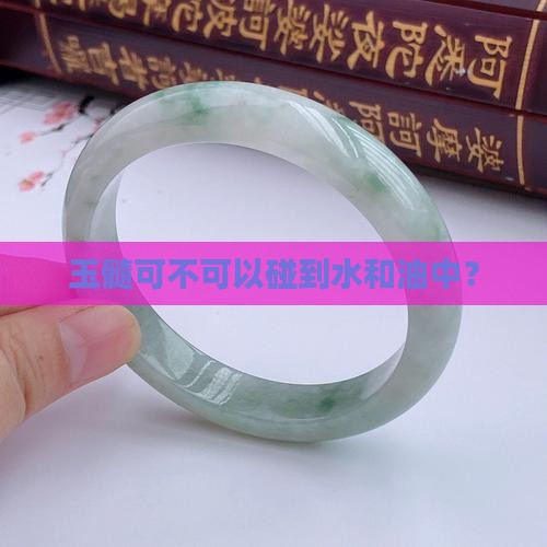 玉髓可不可以碰到水和油中？