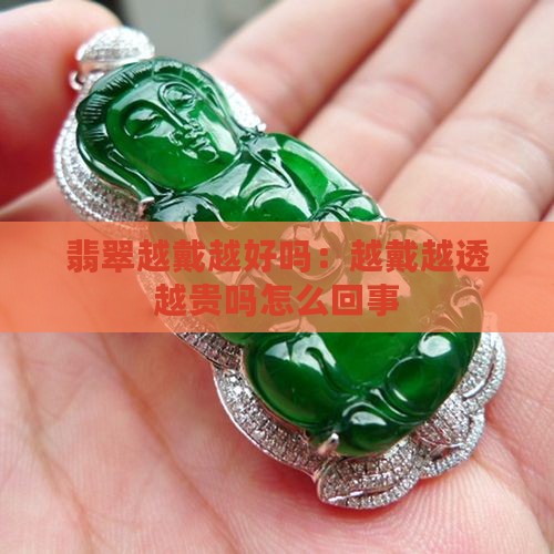 翡翠越戴越好吗：越戴越透越贵吗怎么回事