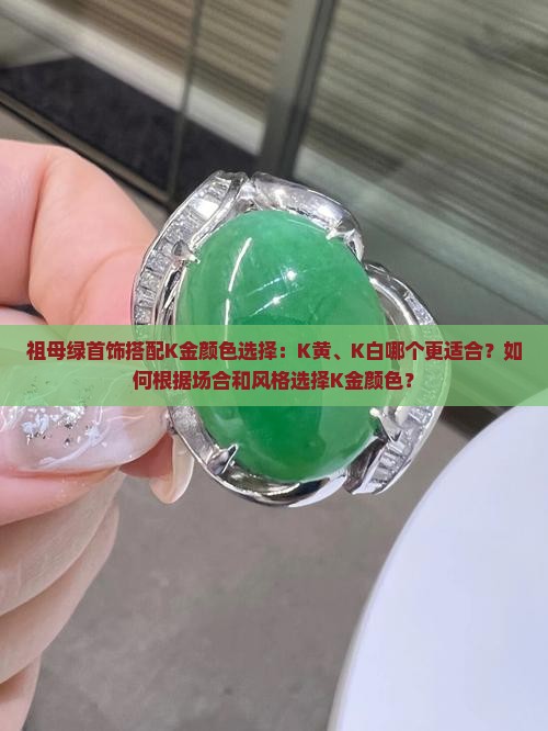 祖母绿首饰搭配K金颜色选择：K黄、K白哪个更适合？如何根据场合和风格选择K金颜色？