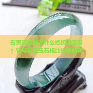 石英岩玉属于什么档次的玉石？它与常见玉石相比价值如何？适合收藏吗？