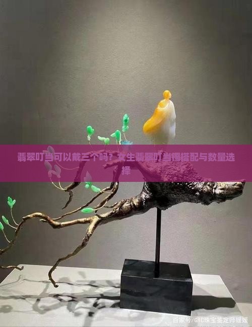 翡翠叮当可以戴三个吗？女生翡翠叮当镯搭配与数量选择