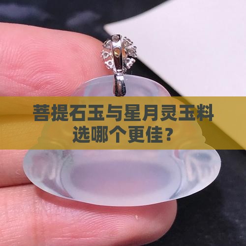 菩提石玉与星月灵玉料选哪个更佳？