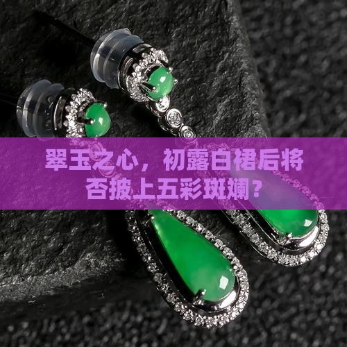 翠玉之心，初露白裙后将否披上五彩斑斓？