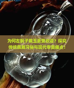 为何左别子戴玉更受欢迎？探究传统佩戴习俗与现代审美痛点！