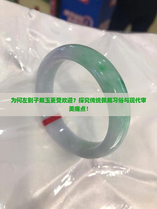 为何左别子戴玉更受欢迎？探究传统佩戴习俗与现代审美痛点！