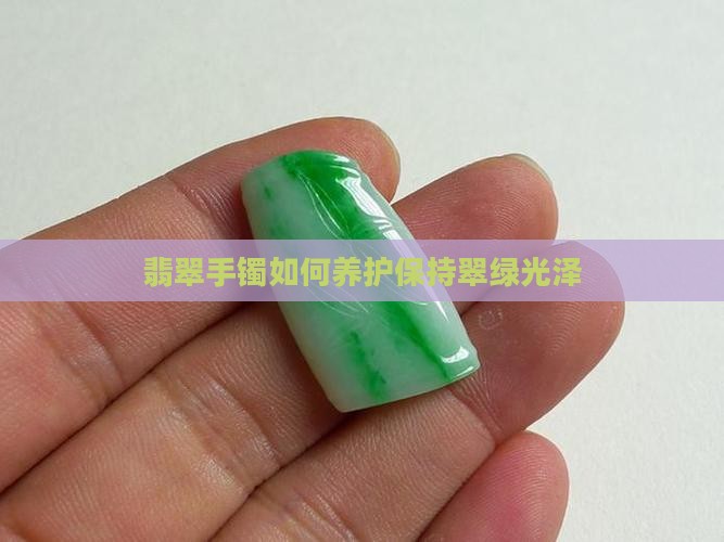 翡翠手镯如何养护保持翠绿光泽