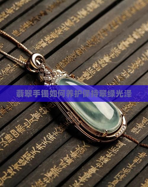 翡翠手镯如何养护保持翠绿光泽