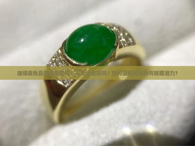 油绿底色翡翠品质如何？市场价值高吗？如何鉴别其真伪与收藏潜力？