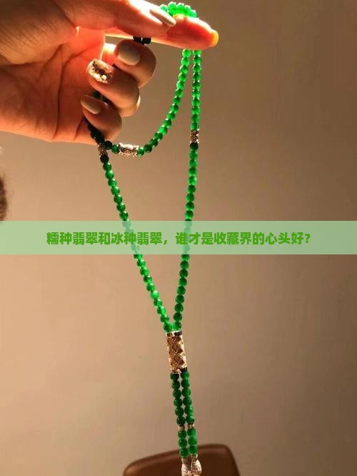 糯种翡翠和冰种翡翠，谁才是收藏界的心头好？