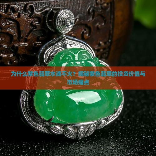 为什么紫色翡翠水滴不火？揭秘紫色翡翠的投资价值与市场痛点