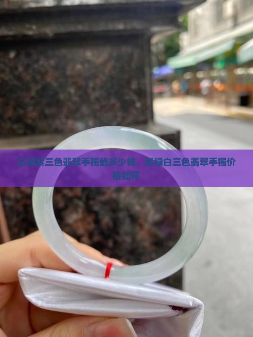 白绿紫三色翡翠手镯值多少钱，紫绿白三色翡翠手镯价格如何