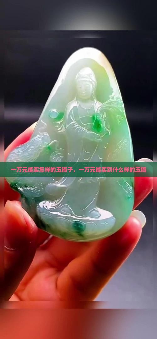 一万元能买怎样的玉镯子，一万元能买到什么样的玉镯