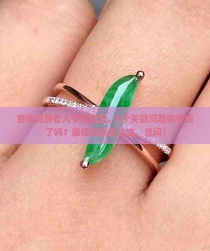 普通消费者入手红刚玉，5个关键问题你考虑了吗？装修现场怎么选，急问！