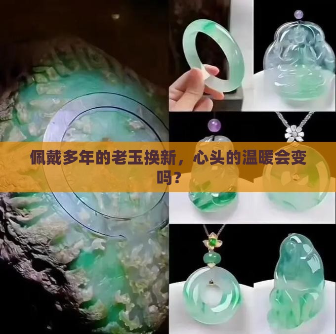 佩戴多年的老玉换新，心头的温暖会变吗？