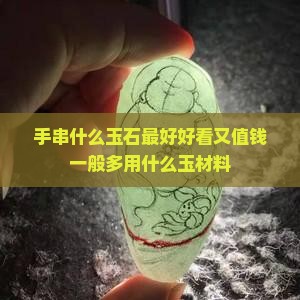 手串什么玉石最好好看又值钱一般多用什么玉材料