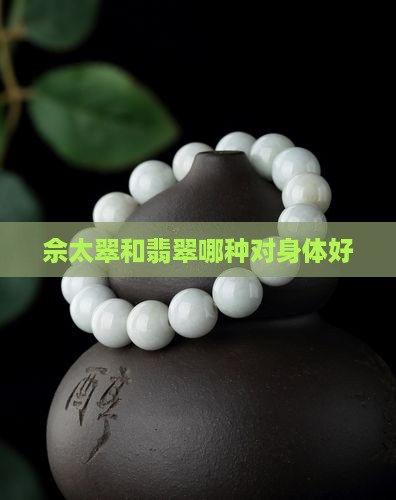 佘太翠和翡翠哪种对身体好