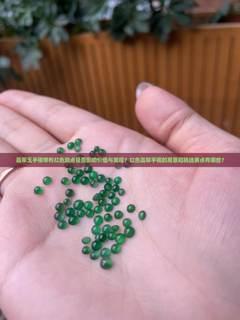 翡翠玉手镯带有红色斑点是否影响价值与美观？红色翡翠手镯的寓意和挑选要点有哪些？