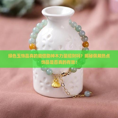绿色玉饰品真的能借助神木力量招财吗？揭秘佩戴热点饰品是否真的有效！