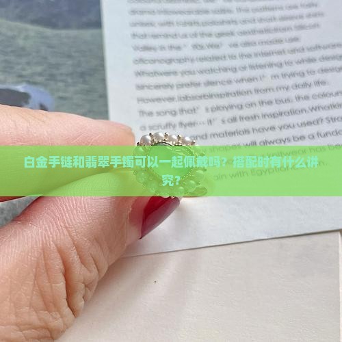 白金手链和翡翠手镯可以一起佩戴吗？搭配时有什么讲究？