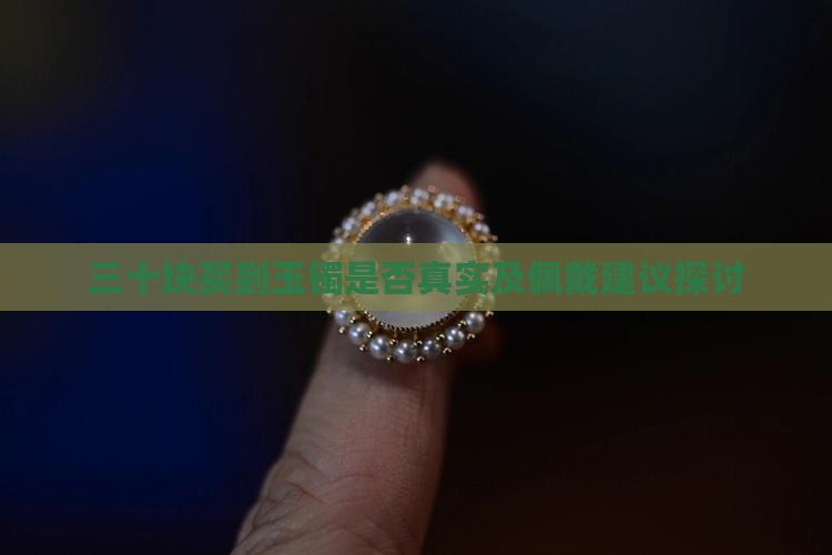 三十块买到玉镯是否真实及佩戴建议探讨