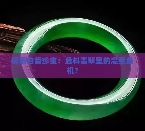 探索白皙珍宝:危料翡翠里的温柔危机? 探索白皙珍宝:危料翡翠里的温柔危机?