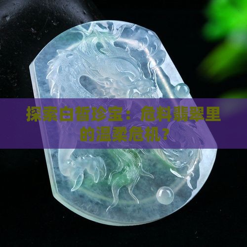 探索白皙珍宝:危料翡翠里的温柔危机? 探索白皙珍宝:危料翡翠里的温柔危机?