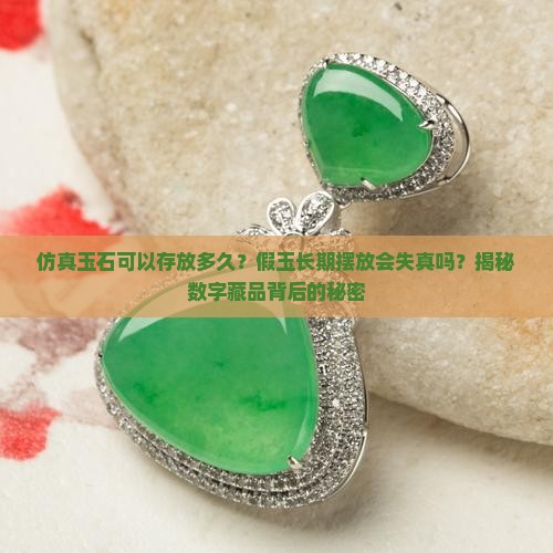 仿真玉石可以存放多久?假玉长期摆放会失真吗?揭秘数字藏品背后的秘密 仿真玉石可以存放多久?假玉长期摆放会失真吗?揭秘数字藏品背后的秘密