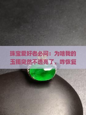 珠宝爱好者必问:为啥我的玉镯突然不透亮了,咋恢复光泽? 珠宝爱好者必问:为啥我的玉镯突然不透亮了,咋恢复光泽?