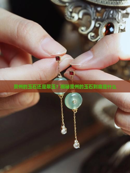 贵州的玉石还是翠玉?揭秘贵州的玉石到底是什么 贵州的玉石还是翠玉?揭秘贵州的玉石到底是什么