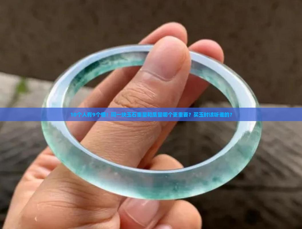 10个人有9个懵！同一块玉石重量和质量哪个更重要？买玉时该听谁的？