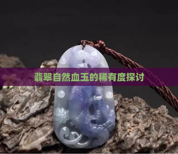 翡翠自然血玉的稀有度探讨 翡翠自然血玉的稀有度探讨