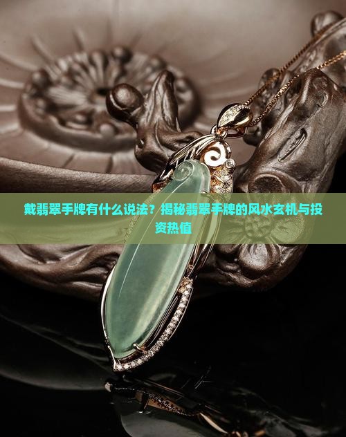 戴翡翠手牌有什么说法？揭秘翡翠手牌的风水玄机与投资热值