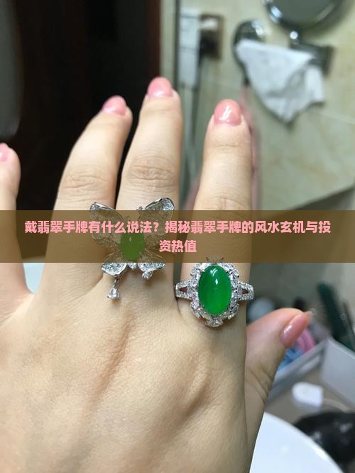 戴翡翠手牌有什么说法？揭秘翡翠手牌的风水玄机与投资热值