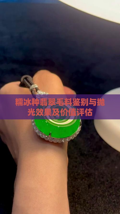 糯冰种翡翠毛料鉴别与抛光效果及价值评估