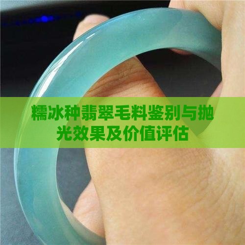 糯冰种翡翠毛料鉴别与抛光效果及价值评估