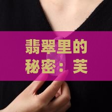翡翠里的秘密：芙蓉玉的温柔倾诉