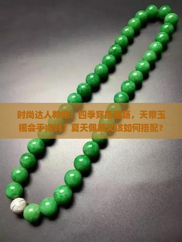时尚达人教你：四季穿搭秘籍，天带玉镯会手冷吗？夏天佩戴又该如何搭配？