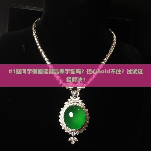 #1疑问手很瘦能戴翡翠手镯吗？担心hold不住？试试这招解决！